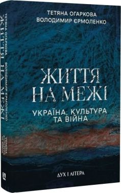 Життя на межі. Україна, культура та війна Авт: Тетяна Огаркова Володимир Єрмоленко Вид-во: Дух і Літера