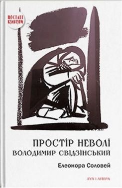 Простір неволі. Володимир Свідзінський Авт: Елеонора Соловей Вид-во: Дух і Літера