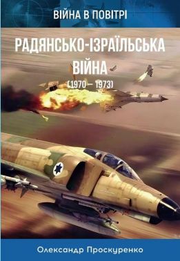 Радянсько-ізраїльська війна. 1970-1973 Авт: Олександр Проскуренко Вид-во: Княжий вал Радянсько-ізраїльська війна. 1970-1973 Авт: Олександр Проскуренко Вид-во: Княжий вал