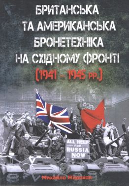 Британська та американська бронетехніка на Східному фронті (1941 - 1945 рр.) Авт: Михайло Жирохов Вид-во: Княжий вал - Військова справа та історія