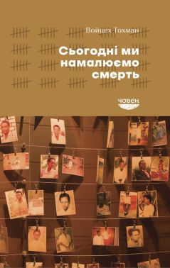 Сьогодні ми намалюємо смерть Авт: Войцех Тохман Вид-во: Човен - Науково-популярна література