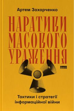 Наративи масового ураження. Тактики і стратегії інформаційної війни Авт: Артем Захарченко Вид-во: Наш Формат