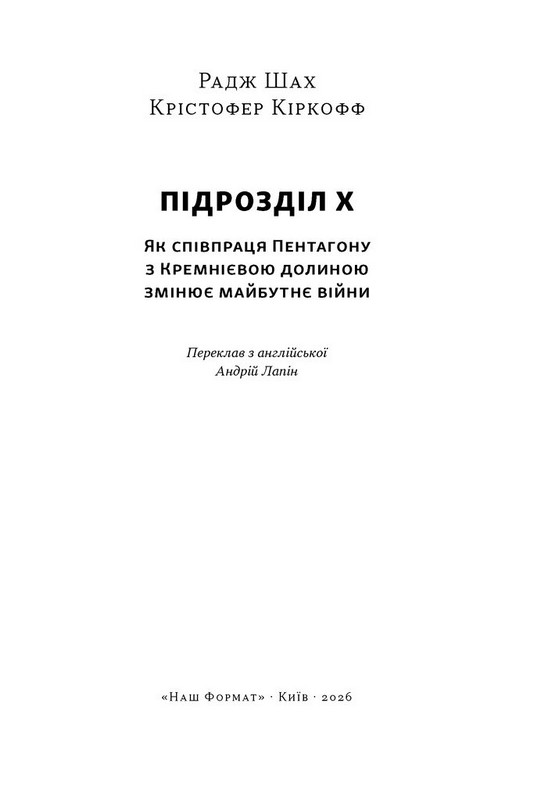 Підрозділ Х. Як співпраця Пентагону з Кремнієвою долиною змінює майбутнє війни Авт: Радж Шах Крістофер Кіркофф Вид-во: Наш Формат - фото 2