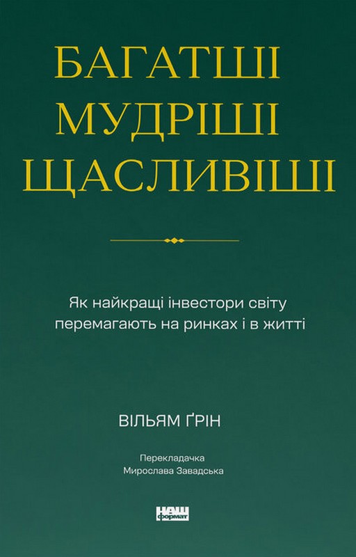 Багатші, мудріші, щасливіші. Як найкращі інвестори світу перемагають на ринках і в житті Авт: Вільям Ґрін Вид-во: Наш Формат - фото 1