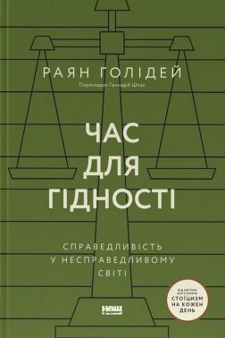 Час для гідності. Справедливість у несправедливому світі Авт: Раян Голідей Вид-во: Наш Формат - Бізнес, Економіка і Саморозвиток