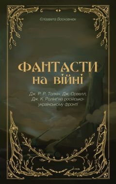 Фантасти на війні. Дж. Р. Р. Толкін, Дж. Орвелл, Дж. К. Ролінґ на російсько-українському фронті Авт: Єлізавета Восковнюк Вид-во: Мрієлов
