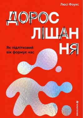Дорослішання. Як підлітковий вік формує нас Авт: Люсі Фоукс Вид-во: #книголав Дорослішання. Як підлітковий вік формує нас Авт: Люсі Фоукс Вид-во: #книголав