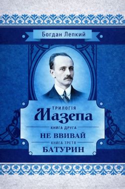 Трилогія Мазепа. Книга друга. Не вбивай. Книга третя. Батурин. Авт: Богдан Лепкий Вид-во: Центр учбової літератури