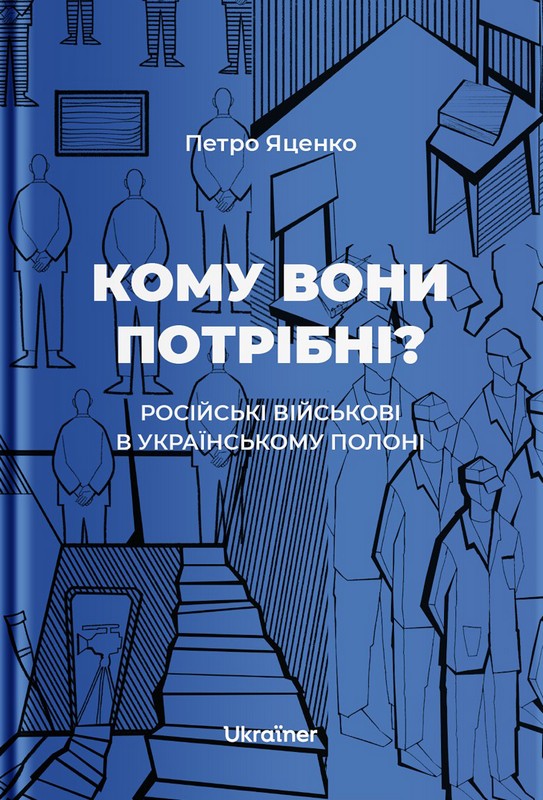Кому вони потрібні? Російські військові в українському полоні Авт: Петро Яценко Вид-во: Ukraїner - фото 1
