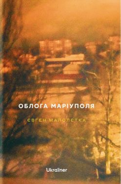 Облога Маріуполя Авт: Євген Малолєтка Вид-во: Ukraїner Облога Маріуполя Авт: Євген Малолєтка Вид-во: Ukraїner