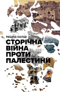 Сторічна війна проти Палестини Авт: Рашид Халіді Вид-во: Лобстер