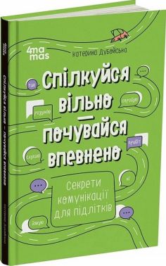 Спілкуйся вільно — почувайся впевнено. Секрети комунікації для підлітків Авт: Катерина Дубойська Вид-во: 4mamas Спілкуйся вільно — почувайся впевнено. Секрети комунікації для підлітків Авт: Катерина Дубойська Вид-во: 4mamas