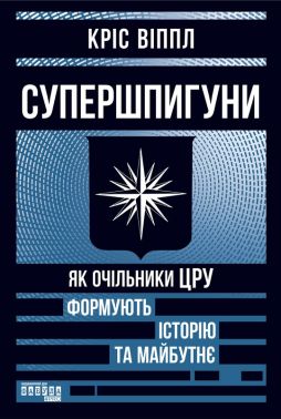 Супершпигуни. Як очільники ЦРУ формують історію та майбутнє Авт: Кріс Віппл Вид-во: Фабула Супершпигуни. Як очільники ЦРУ формують історію та майбутнє Авт: Кріс Віппл Вид-во: Фабула