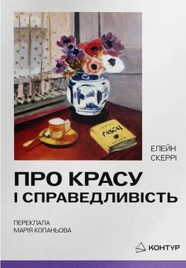 Про красу і справеливість Авт: Елейн Скеррі Вид-во: Контур Про красу і справеливість Авт: Елейн Скеррі Вид-во: Контур