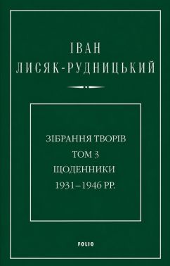 Іван Лисяк-Рудницький. Зібрання творів. Том 3. Щоденники 1931–1946 рр Авт: Іван Лисяк-Рудницький Вид-во: Фоліо Іван Лисяк-Рудницький. Зібрання творів. Том 3. Щоденники 1931–1946 рр Авт: Іван Лисяк-Рудницький Вид-во: Фоліо